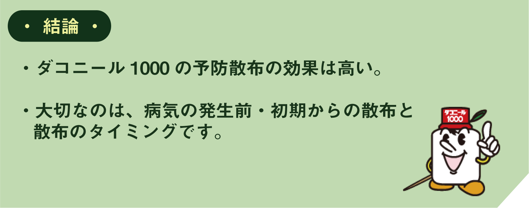 結論　・ダコニール1000の予防散布の効果は高い。・大切なのは、病気の発生前・初期からの散布と散布のタイミングです。